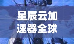 星辰云加速器全球线路，高速云网络的选择