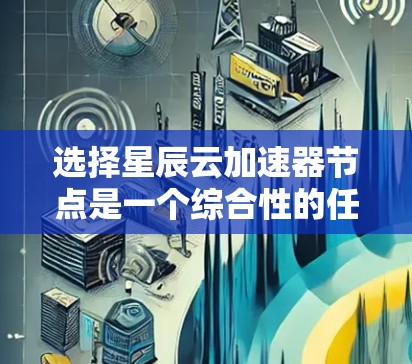 选择星辰云加速器节点是一个综合性的任务，需要考虑多个因素来确保最佳的性能和可靠性。以下是对选择节点的关键步骤和建议