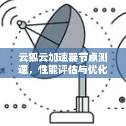 云狐云加速器节点测速，性能评估与优化建议