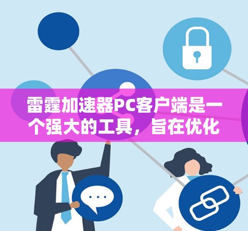 雷霆加速器PC客户端是一个强大的工具，旨在优化计算任务的执行效率，支持多种执行环境，提供任务管理、资源监控、性能分析和结果可视化功能。以下是解决常见问题和优化建议的详细指南
