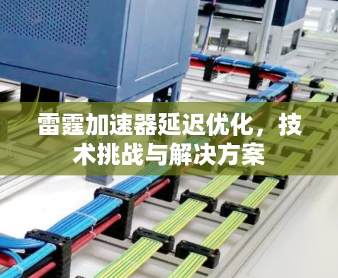 雷霆加速器延迟优化,技术挑战与解决方案 雷霆加速器延迟优化,技术挑战与解决方案