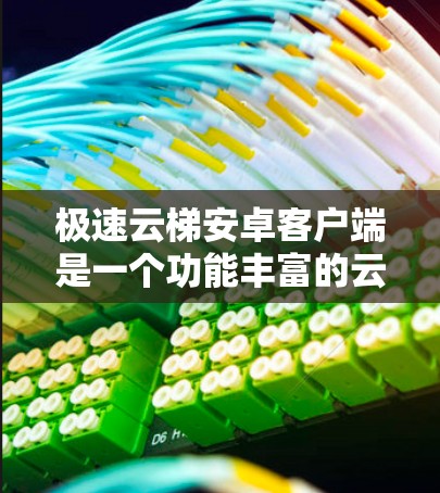 极速云梯安卓客户端是一个功能丰富的云存储和文件管理工具,专为安卓用户设计,旨在提供高效便捷的云资源访问和管理体验。以下是该客户端的详细介绍 极速云梯安卓客户端是一个功能丰富的云存储和文件管理工具,专为安卓用户设计,旨在提供高效便捷的云资源访问和管理体验。以下是该客户端的详细介绍
