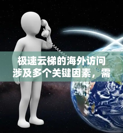 极速云梯的海外访问涉及多个关键因素，需要综合考虑网络性能、法律合规、数据安全以及成本效益。以下是对每个关键因素的详细分析和建议