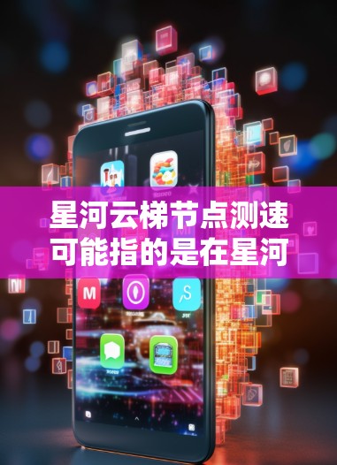 星河云梯节点测速可能指的是在星河云梯平台上测试某个节点的网络性能或响应速度。如果你是想测试某个节点的速度,通常可以使用以下方法 星河云梯节点测速可能指的是在星河云梯平台上测试某个节点的网络性能或响应速度。如果你是想测试某个节点的速度,通常可以使用以下方法