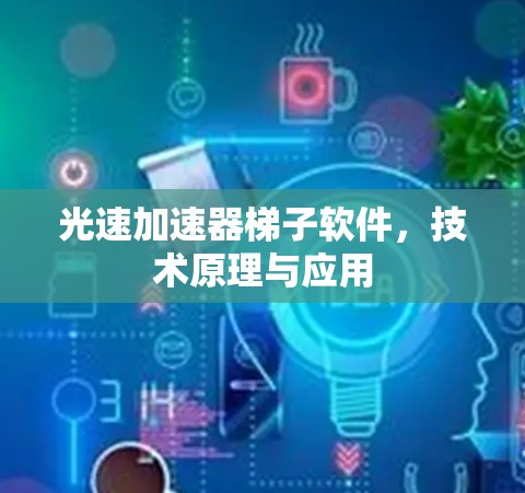 光速加速器梯子软件，技术原理与应用