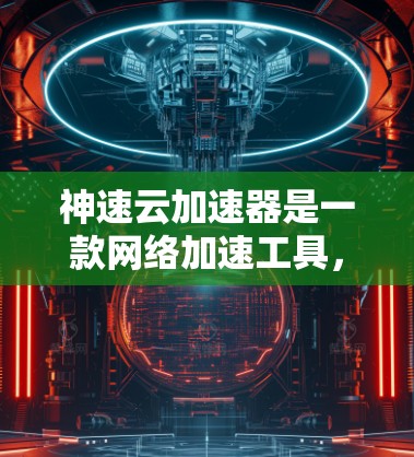 神速云加速器是一款网络加速工具，旨在帮助用户加快网络浏览、下载和其他网络操作的速度。以下是一些关于神速云加速器的信息和可能的使用方法