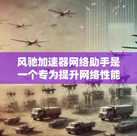 风驰加速器网络助手是一个专为提升网络性能设计的用户友好工具，旨在帮助用户更高效地管理和优化网络连接。以下是该工具的详细功能概述