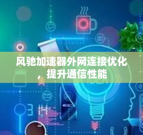 风驰加速器外网连接优化，提升通信性能