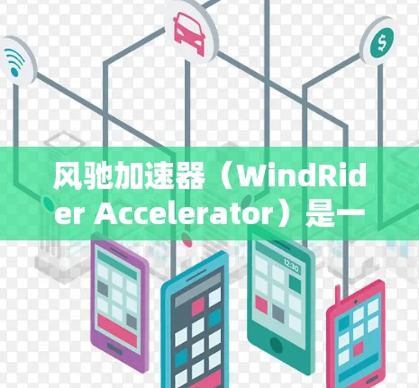 风驰加速器（WindRider Accelerator）是一款专为数据传输和计算任务加速设计的高性能设备，通常用于需要快速处理大量数据或加速网络连接的场景。以下是一些关于风驰加速器的评测和分析方向