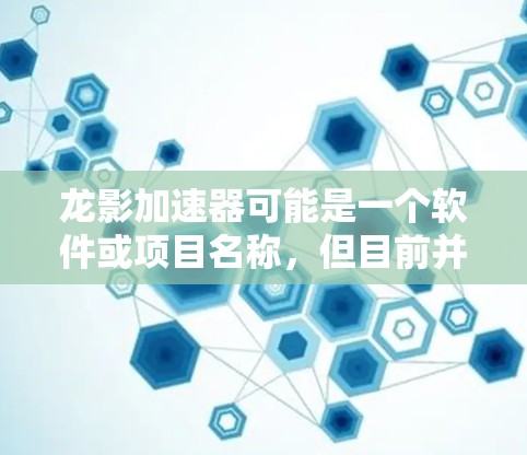 龙影加速器可能是一个软件或项目名称，但目前并没有广泛知名的开源项目或商业软件直接叫做龙影加速器。如果你指的是某个特定的项目或软件，建议提供更多信息，以便更准确地帮助你找到所需的资源
