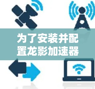 为了安装并配置龙影加速器客户端，请按照以下步骤操作