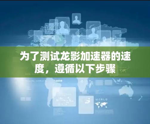为了测试龙影加速器的速度，遵循以下步骤