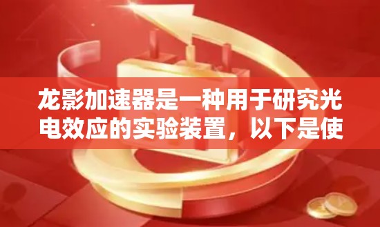 龙影加速器是一种用于研究光电效应的实验装置，以下是使用步骤和注意事项