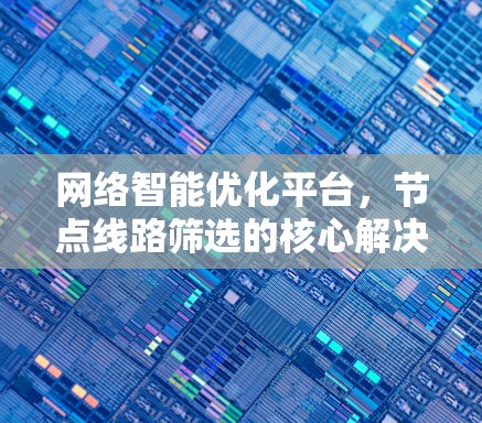 网络智能优化平台，节点线路筛选的核心解决方案