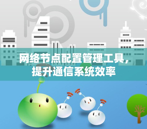 网络节点配置管理工具，提升通信系统效率