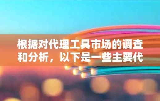 根据对代理工具市场的调查和分析，以下是一些主要代理工具的排名，基于功能、用户体验、市场口碑和客户支持等多个因素