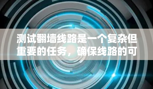 测试翻墙线路是一个复杂但重要的任务，确保线路的可靠性和安全性对于用户体验至关重要。以下是系统化的测试步骤和建议
