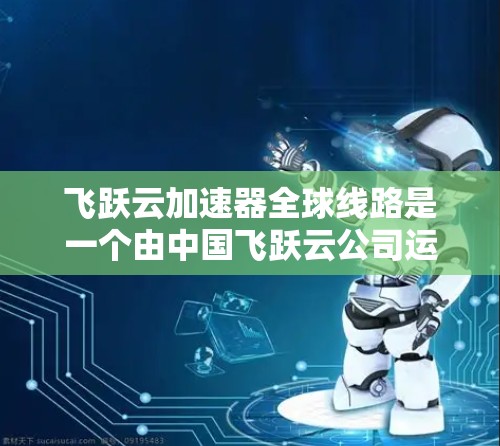 飞跃云加速器全球线路是一个由中国飞跃云公司运营的分布式网络体系,旨在通过智能化的数据路由和缓存技术,提升数据传输的效率和速度。以下是对其全球线路的详细分析 飞跃云加速器全球线路是一个由中国飞跃云公司运营的分布式网络体系,旨在通过智能化的数据路由和缓存技术,提升数据传输的效率和速度。以下是对其全球线路的详细分析