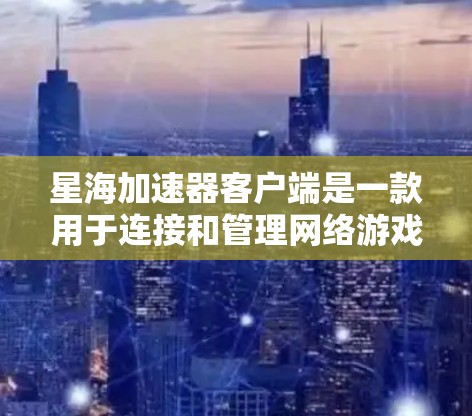 星海加速器客户端是一款用于连接和管理网络游戏加速服务的应用程序。它帮助用户提高游戏的运行效率,减少延迟,或者在某些情况下,允许用户更快速地玩游戏 星海加速器客户端是一款用于连接和管理网络游戏加速服务的应用程序。它帮助用户提高游戏的运行效率,减少延迟,或者在某些情况下,允许用户更快速地玩游戏