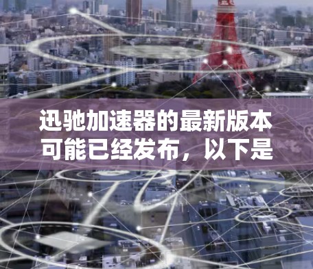 迅驰加速器的最新版本可能已经发布,以下是一些可能的新功能和改进 迅驰加速器的最新版本可能已经发布,以下是一些可能的新功能和改进