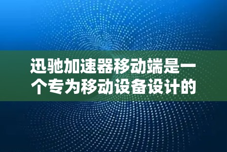 迅驰加速器移动端是一个专为移动设备设计的性能优化工具,旨在提升移动应用的运行效率和用户体验。以下是其关键功能和特点 迅驰加速器移动端是一个专为移动设备设计的性能优化工具,旨在提升移动应用的运行效率和用户体验。以下是其关键功能和特点