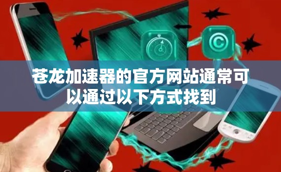 苍龙加速器的官方网站通常可以通过以下方式找到 苍龙加速器的官方网站通常可以通过以下方式找到