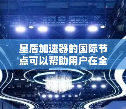 星盾加速器的国际节点可以帮助用户在全球范围内更高效地访问网络资源，优化数据传输性能。以下是关于星盾加速器国际节点的一些详细说明