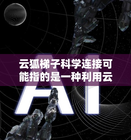 云狐梯子科学连接可能指的是一种利用云计算技术实现科学数据和资源连接的解决方案。这种连接方式可以帮助科学研究人员、教育机构和企业高效地共享数据、协作进行研究 云狐梯子科学连接可能指的是一种利用云计算技术实现科学数据和资源连接的解决方案。这种连接方式可以帮助科学研究人员、教育机构和企业高效地共享数据、协作进行研究