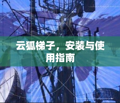 云狐梯子,安装与使用指南 云狐梯子,安装与使用指南