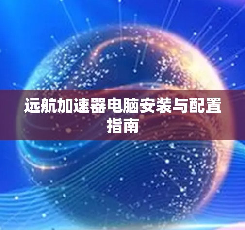 远航加速器电脑安装与配置指南 远航加速器电脑安装与配置指南