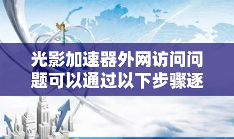 光影加速器外网访问问题可以通过以下步骤逐步排查和解决 光影加速器外网访问问题可以通过以下步骤逐步排查和解决
