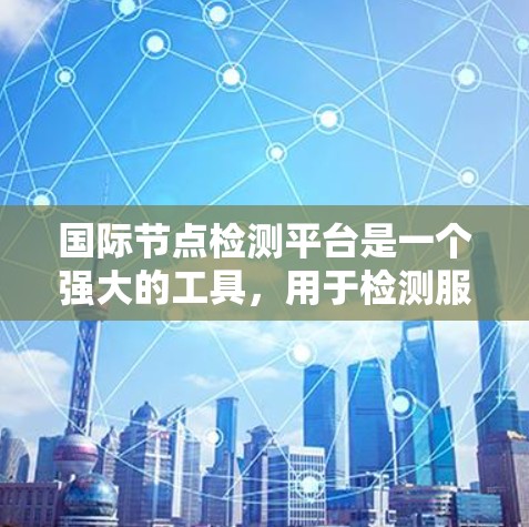 国际节点检测平台是一个强大的工具,用于检测服务器的位置、网络延迟和状态,对于全球化部署、网络优化、合规性、安全监控和灾备恢复等多个方面都非常有用。以下是对国际节点检测平台的详细分析和选择建议 国际节点检测平台是一个强大的工具,用于检测服务器的位置、网络延迟和状态,对于全球化部署、网络优化、合规性、安全监控和灾备恢复等多个方面都非常有用。以下是对国际节点检测平台的详细分析和选择建议