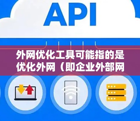 外网优化工具可能指的是优化外网(即企业外部网络)的性能、速度或安全性等方面的工具和技术。以下是一些常见的外网优化工具和方法 外网优化工具可能指的是优化外网(即企业外部网络)的性能、速度或安全性等方面的工具和技术。以下是一些常见的外网优化工具和方法