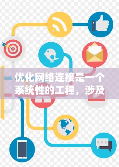 优化网络连接是一个系统性的工程,涉及多个方面的调整和配置。以下是分步骤的优化指南,帮助您逐步提升网络性能 优化网络连接是一个系统性的工程,涉及多个方面的调整和配置。以下是分步骤的优化指南,帮助您逐步提升网络性能
