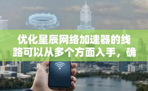 优化星辰网络加速器的线路可以从多个方面入手,确保其高效运行。以下是一步步的优化指南 优化星辰网络加速器的线路可以从多个方面入手,确保其高效运行。以下是一步步的优化指南