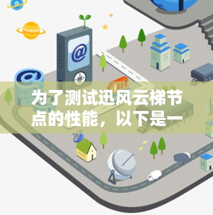 为了测试迅风云梯节点的性能，以下是一步步的操作指南