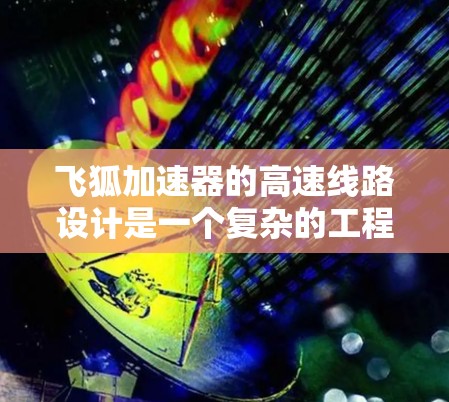 飞狐加速器的高速线路设计是一个复杂的工程问题，涉及多个关键技术和优化点。以下是对飞狐加速器高速线路的详细分析