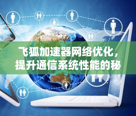 飞狐加速器网络优化，提升通信系统性能的秘密武器