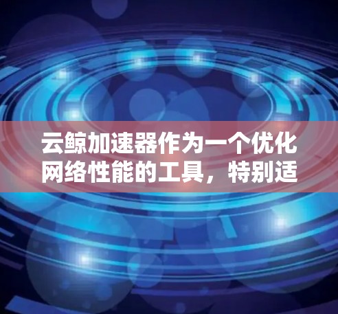 云鲸加速器作为一个优化网络性能的工具，特别适用于处理国内外之间的数据传输和访问问题。以下是关于云鲸加速器海外连接的详细解释