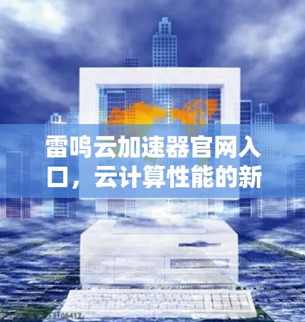 雷鸣云加速器官网入口，云计算性能的新起点