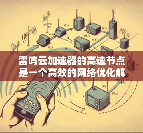 雷鸣云加速器的高速节点是一个高效的网络优化解决方案,旨在提升网络性能。以下是对其高速节点的详细分析 雷鸣云加速器的高速节点是一个高效的网络优化解决方案,旨在提升网络性能。以下是对其高速节点的详细分析