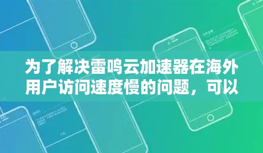 为了解决雷鸣云加速器在海外用户访问速度慢的问题，可以采取以下步骤