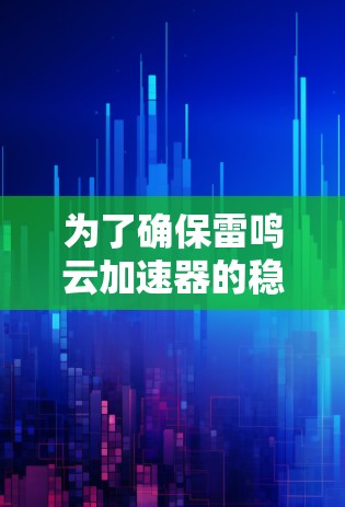 为了确保雷鸣云加速器的稳定性，以下是一步步的测试计划和方法