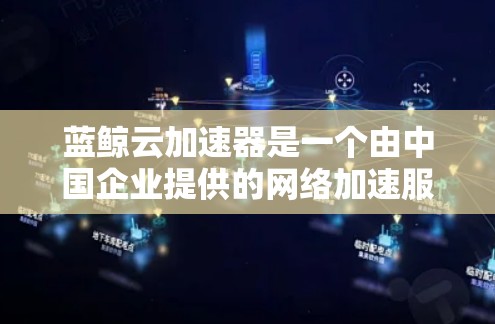 蓝鲸云加速器是一个由中国企业提供的网络加速服务，旨在帮助用户快速访问国内外的网络资源。以下是关于蓝鲸云加速器全球节点的一些关键信息