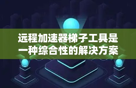 远程加速器梯子工具是一种综合性的解决方案,旨在帮助用户在远程环境中高效地管理和使用加速器资源。以下是对该工具的详细分析和总结 远程加速器梯子工具是一种综合性的解决方案,旨在帮助用户在远程环境中高效地管理和使用加速器资源。以下是对该工具的详细分析和总结
