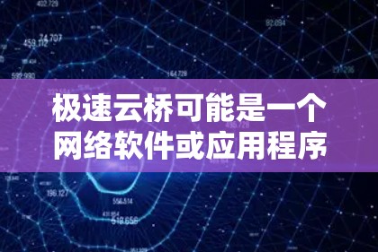 极速云桥可能是一个网络软件或应用程序，专门用于快速连接或传输数据。由于极速云桥可能有多种功能或用途，具体使用方法可能因版本或功能需求而有所不同