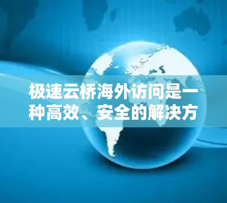 极速云桥海外访问是一种高效、安全的解决方案,用于在跨国环境下快速、可靠地管理和同步云资源。以下是对其的详细分析 极速云桥海外访问是一种高效、安全的解决方案,用于在跨国环境下快速、可靠地管理和同步云资源。以下是对其的详细分析