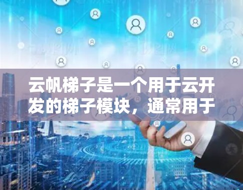 云帆梯子是一个用于云开发的梯子模块，通常用于快速搭建和迁移云应用。要下载云帆梯子，你可以按照以下步骤操作