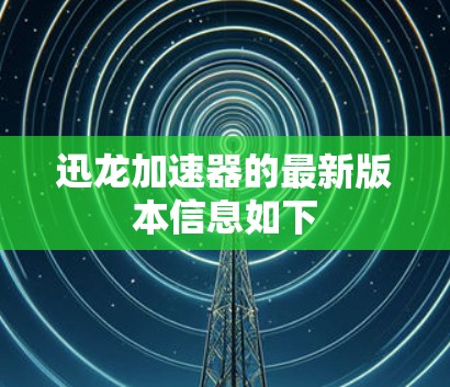 迅龙加速器的最新版本信息如下