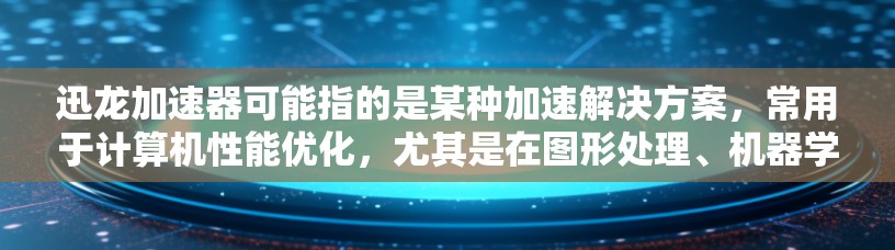 迅龙加速器可能指的是某种加速解决方案，常用于计算机性能优化，尤其是在图形处理、机器学习、视频编辑等领域。以下是一些可能与迅龙加速器相关的信息和建议